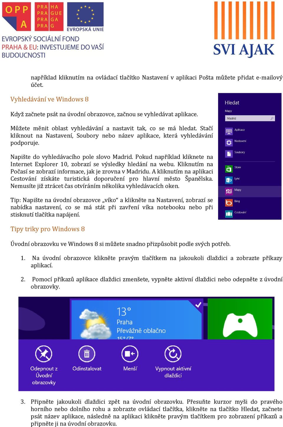 Pokud například kliknete na Internet Explorer 10, zobrazí se výsledky hledání na webu. Kliknutím na Počasí se zobrazí informace, jak je zrovna v Madridu.