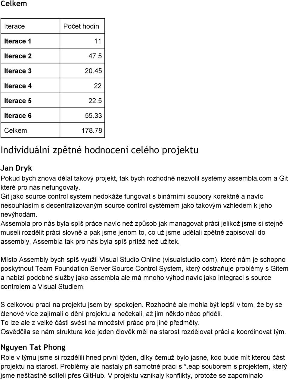 Git jako source control system nedokáže fungovat s binárními soubory korektně a navíc nesouhlasím s decentralizovaným source control systémem jako takovým vzhledem k jeho nevýhodám.