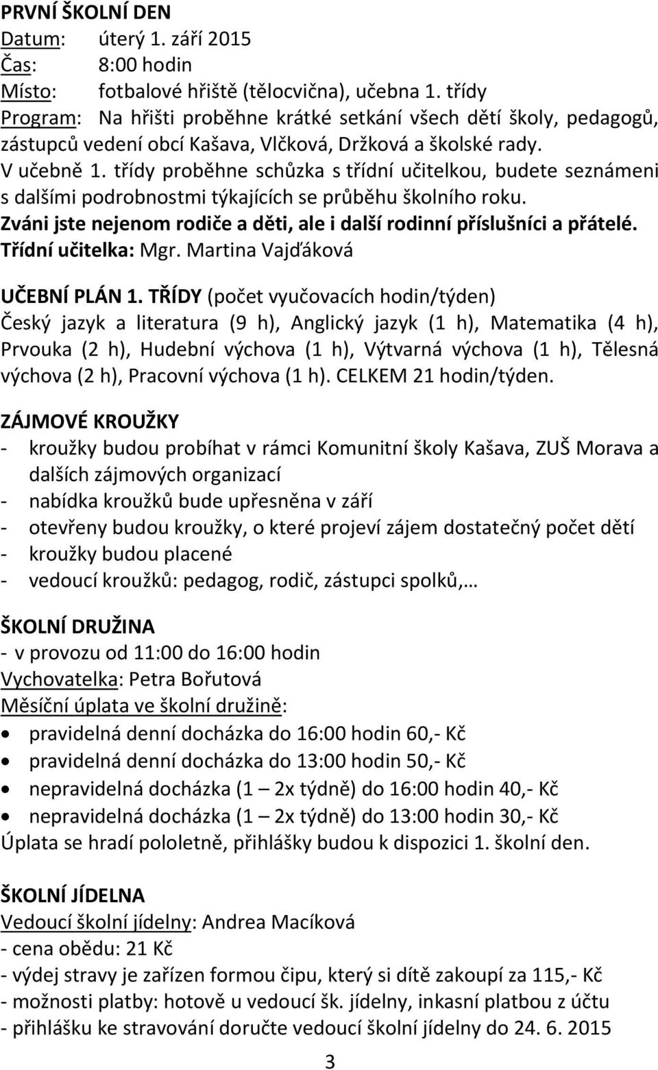 třídy proběhne schůzka s třídní učitelkou, budete seznámeni s dalšími podrobnostmi týkajících se průběhu školního roku. Zváni jste nejenom rodiče a děti, ale i další rodinní příslušníci a přátelé.