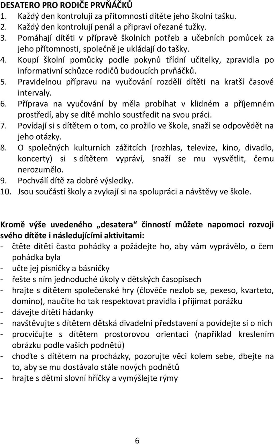 Koupí školní pomůcky podle pokynů třídní učitelky, zpravidla po informativní schůzce rodičů budoucích prvňáčků. 5. Pravidelnou přípravu na vyučování rozdělí dítěti na kratší časové intervaly. 6.