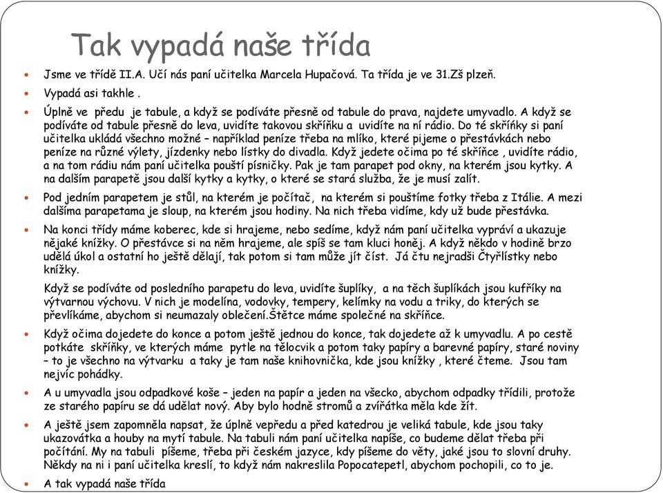 Do té skříńky si paní učitelka ukládá všechno možné například peníze třeba na mlíko, které pijeme o přestávkách nebo peníze na různé výlety, jízdenky nebo lístky do divadla.