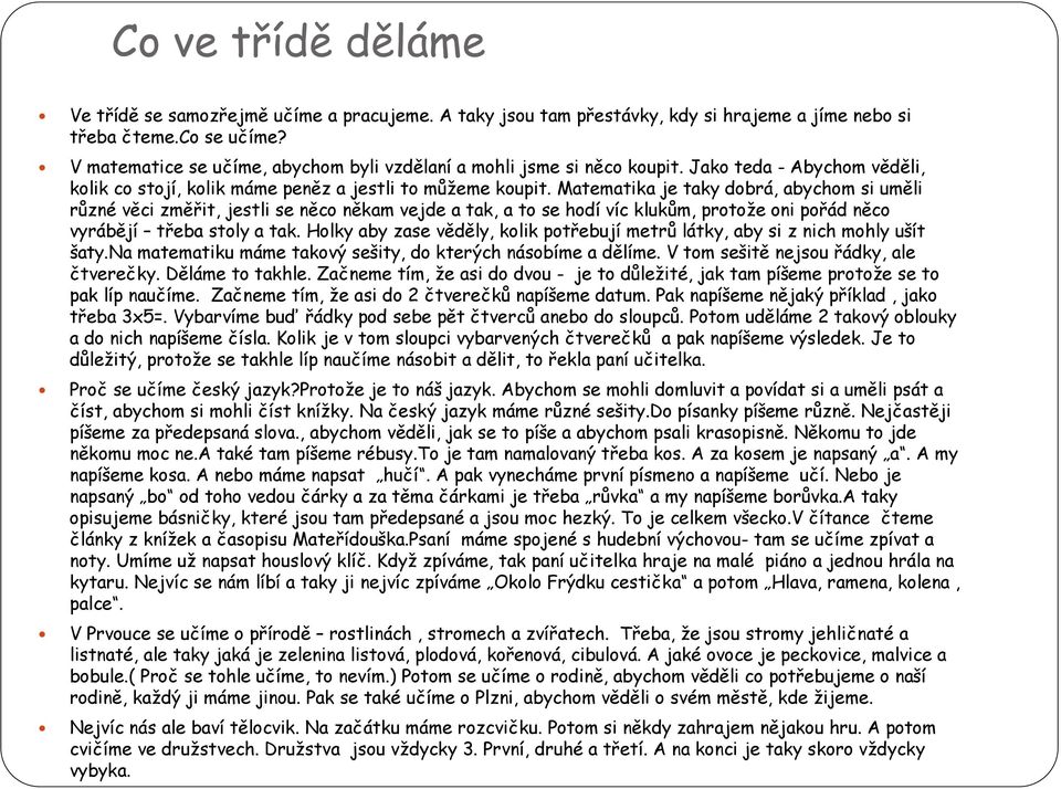 Matematika je taky dobrá, abychom si uměli různé věci změřit, jestli se něco někam vejde a tak, a to se hodí víc klukům, protože oni pořád něco vyrábějí třeba stoly a tak.