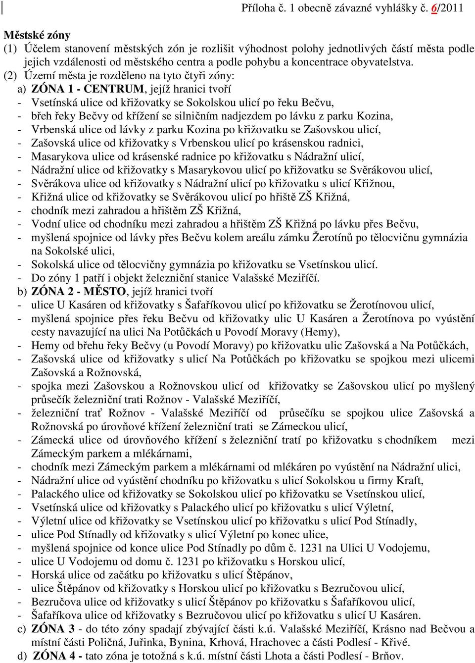 (2) Území města je rozděleno na tyto čtyři zóny: a) ZÓNA 1 - CENTRUM, jejíž hranici tvoří - Vsetínská ulice od křižovatky se Sokolskou ulicí po řeku Bečvu, - břeh řeky Bečvy od křížení se silničním