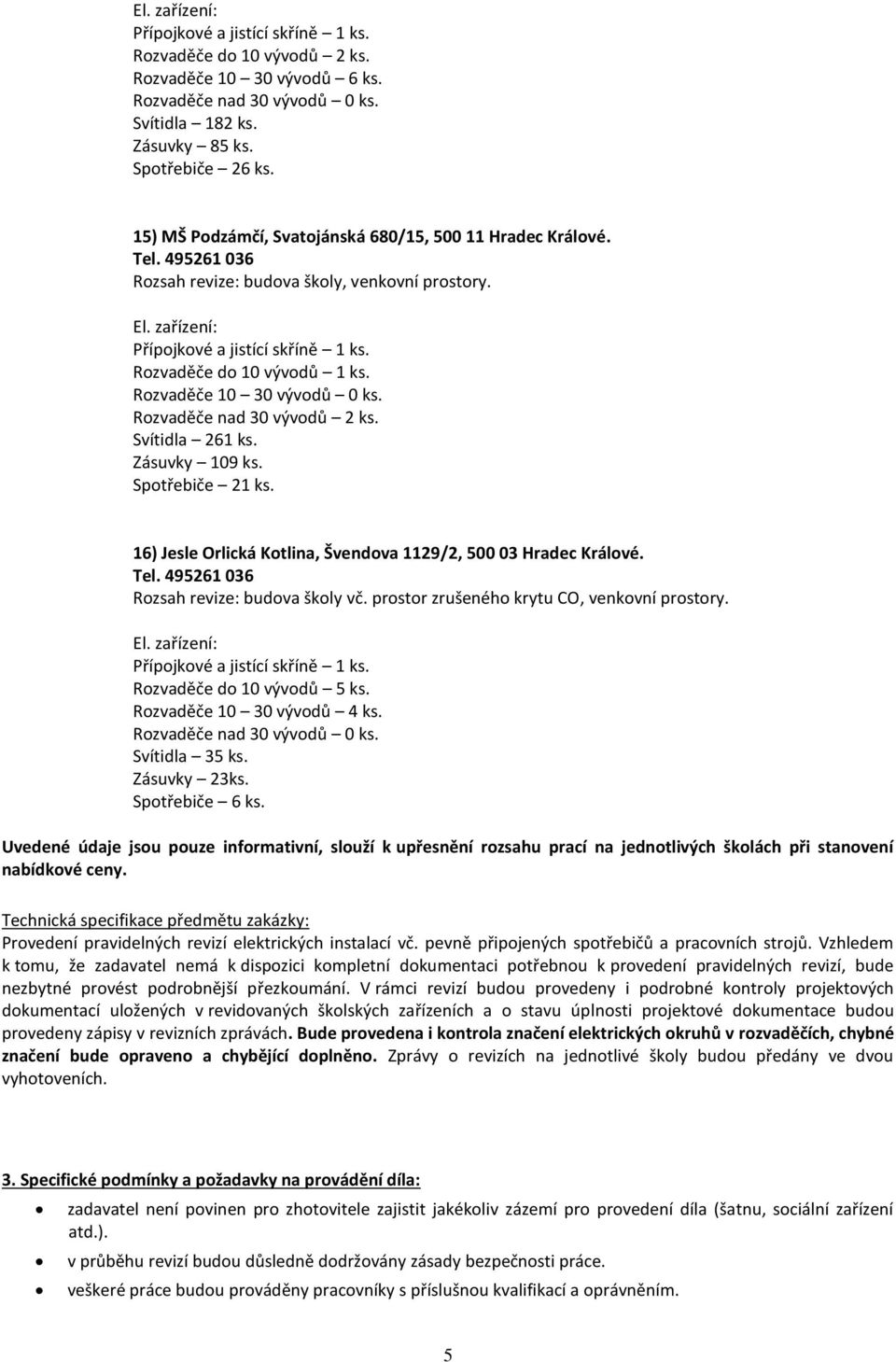 16) Jesle Orlická Kotlina, Švendova 1129/2, 500 03 Hradec Králové. Tel. 495261 036 Rozsah revize: budova školy vč. prostor zrušeného krytu CO, venkovní prostory. Rozvaděče do 10 vývodů 5 ks.