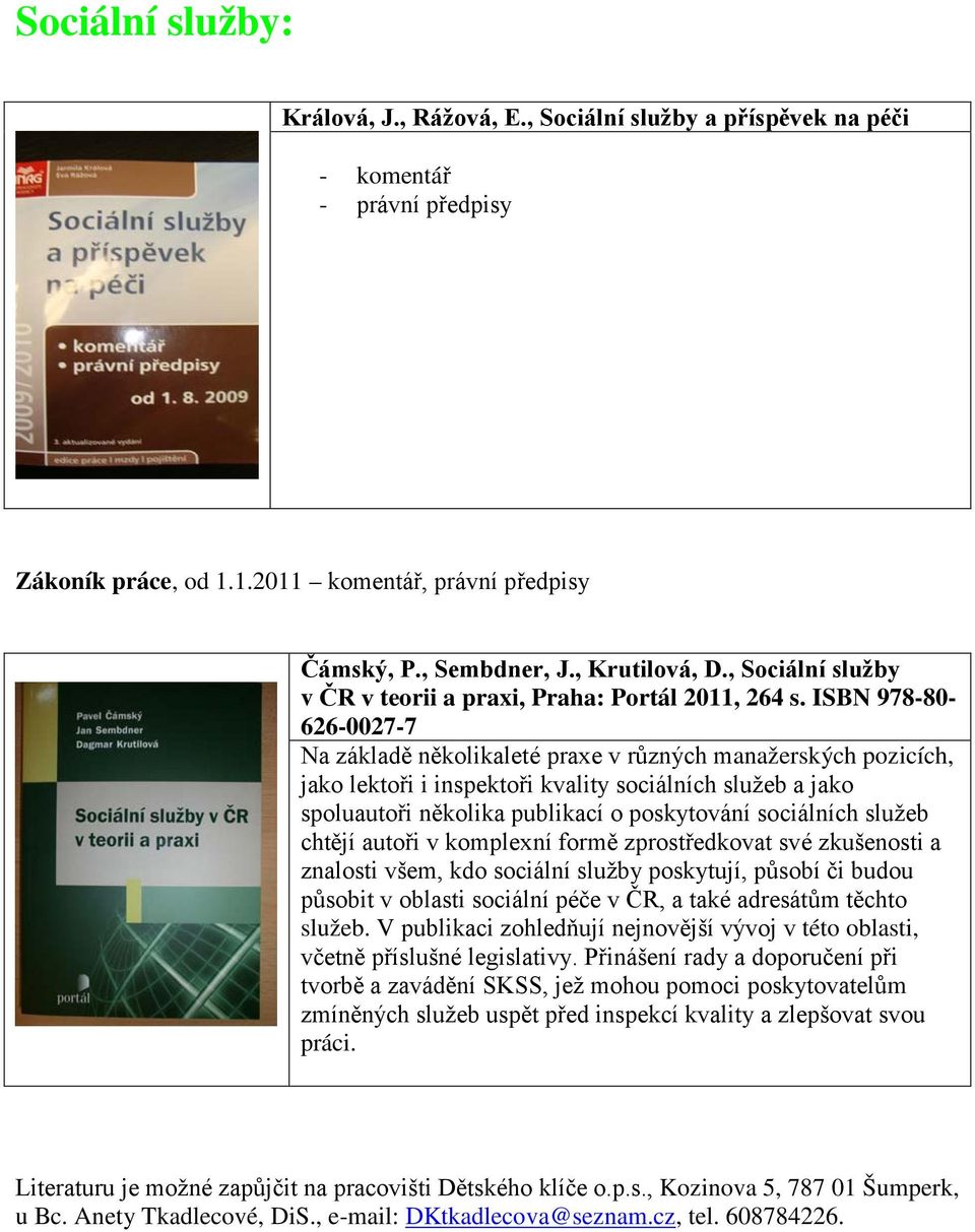 ISBN 978-80- 626-0027-7 Na základě několikaleté praxe v různých manažerských pozicích, jako lektoři i inspektoři kvality sociálních služeb a jako spoluautoři několika publikací o poskytování