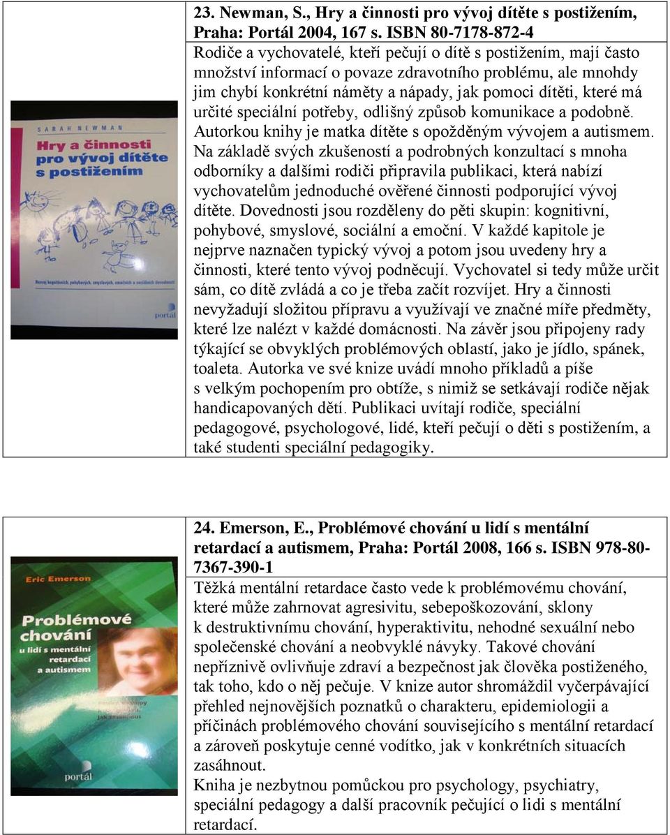 dítěti, které má určité speciální potřeby, odlišný způsob komunikace a podobně. Autorkou knihy je matka dítěte s opožděným vývojem a autismem.