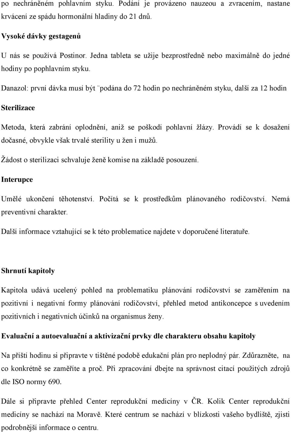 Danazol: první dávka musí být podána do 72 hodin po nechráněném styku, další za 12 hodin Sterilizace Metoda, která zabrání oplodnění, aniž se poškodí pohlavní žlázy.