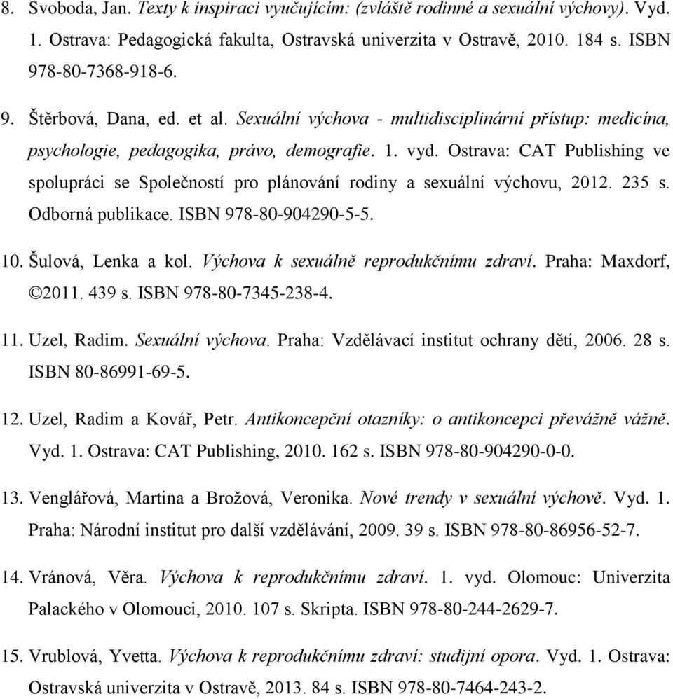 Ostrava: CAT Publishing ve spolupráci se Společností pro plánování rodiny a sexuální výchovu, 2012. 235 s. Odborná publikace. ISBN 978-80-904290-5-5. 10. Šulová, Lenka a kol.