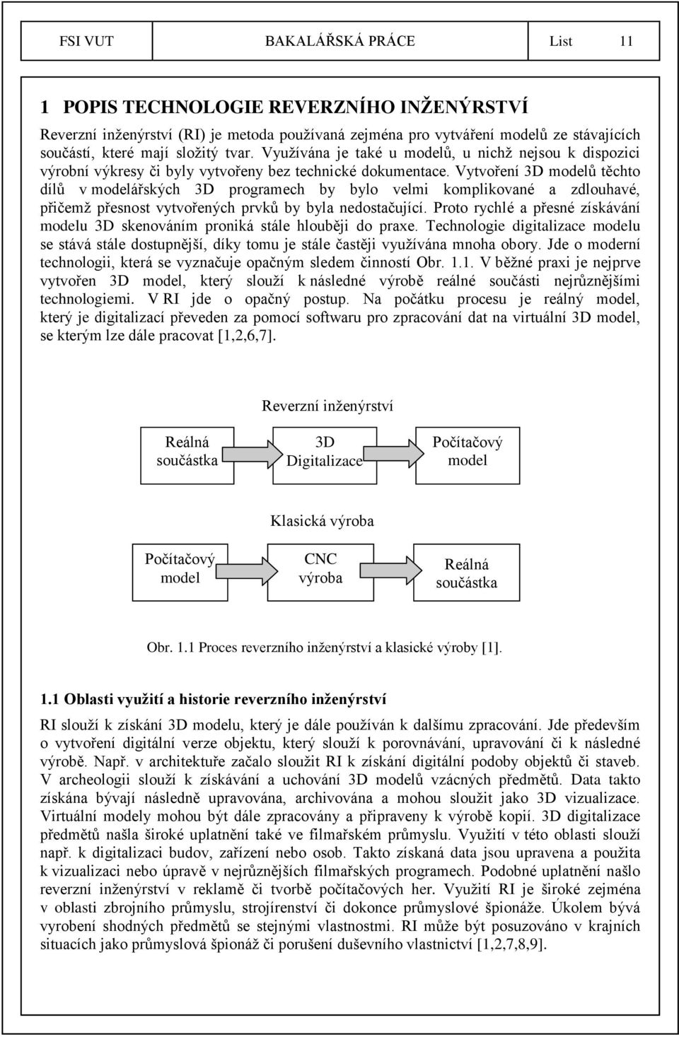 Vytvoření 3D modelů těchto dílů v modelářských 3D programech by bylo velmi komplikované a zdlouhavé, přičemž přesnost vytvořených prvků by byla nedostačující.