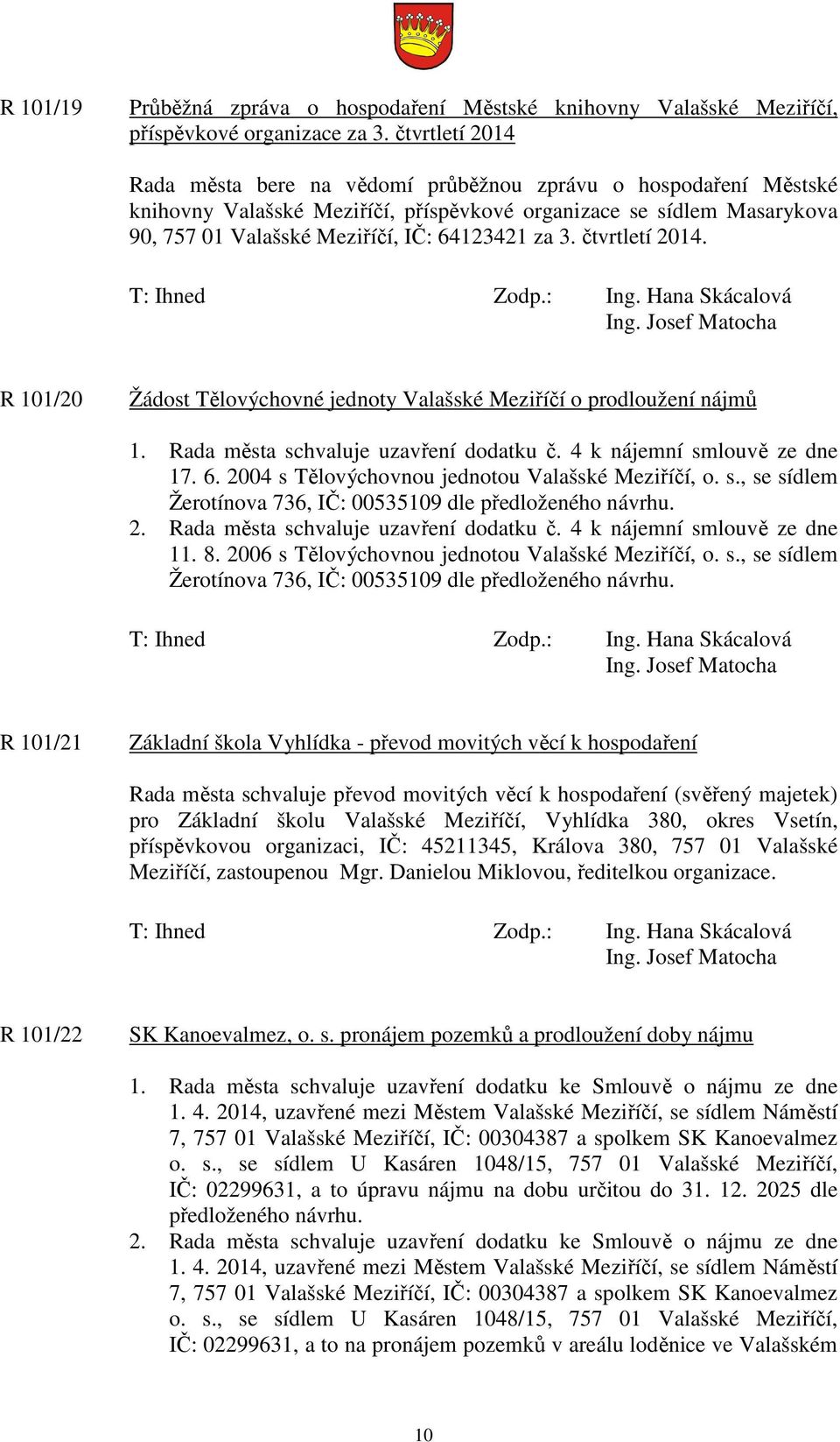 čtvrtletí 2014. R 101/20 Žádost Tělovýchovné jednoty Valašské Meziříčí o prodloužení nájmů 1. Rada města schvaluje uzavření dodatku č. 4 k nájemní smlouvě ze dne 17. 6.