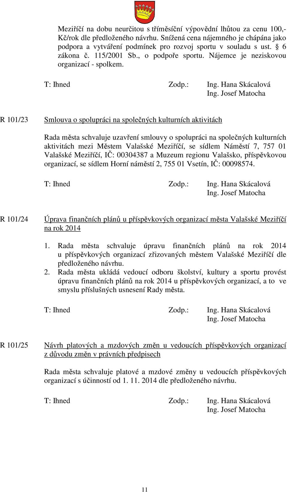 R 101/23 Smlouva o spolupráci na společných kulturních aktivitách Rada města schvaluje uzavření smlouvy o spolupráci na společných kulturních aktivitách mezi Městem Valašské Meziříčí, se sídlem