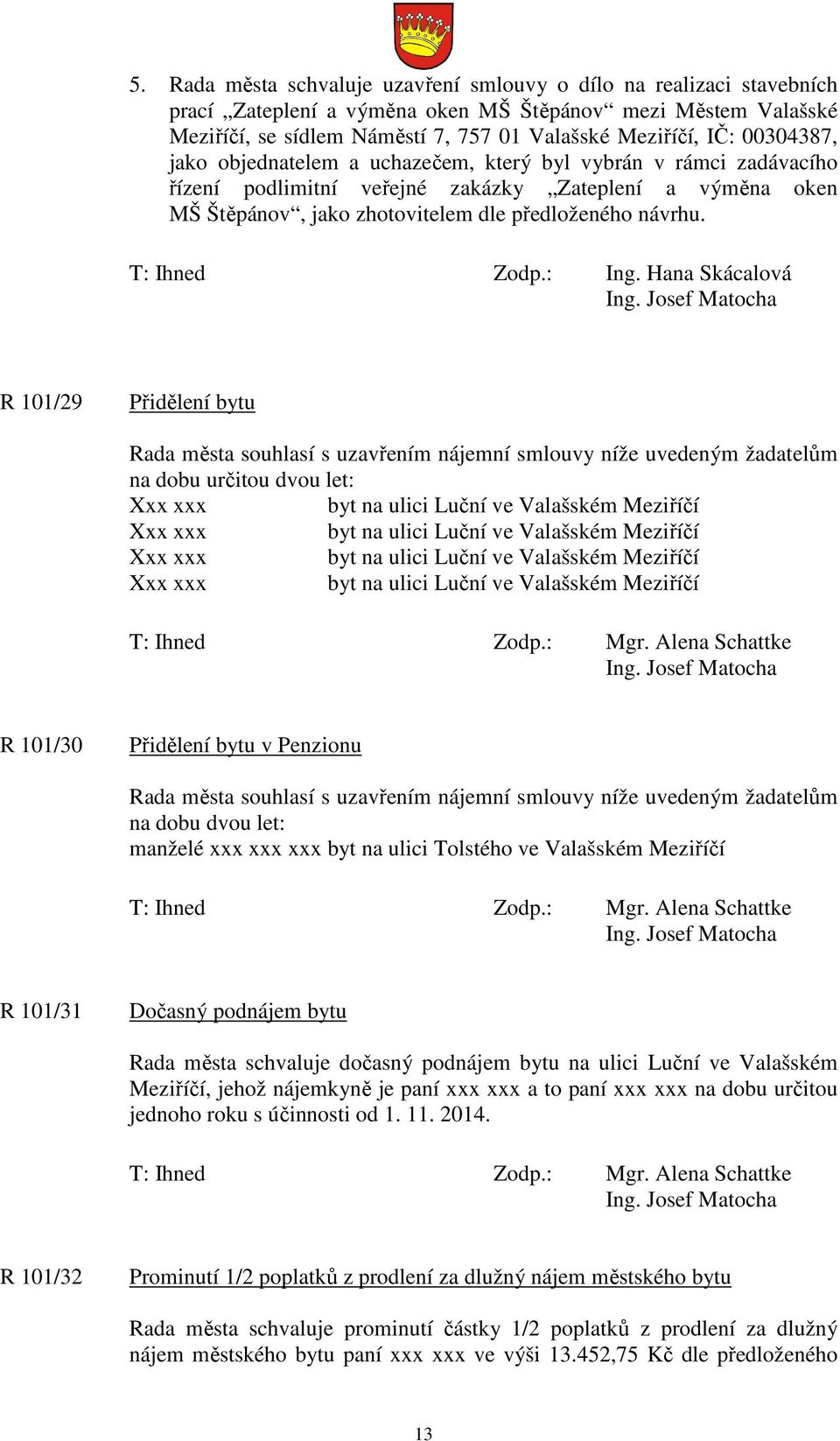 R 101/29 Přidělení bytu Rada města souhlasí s uzavřením nájemní smlouvy níže uvedeným žadatelům na dobu určitou dvou let: Xxx xxx byt na ulici Luční ve Valašském Meziříčí Xxx xxx byt na ulici Luční