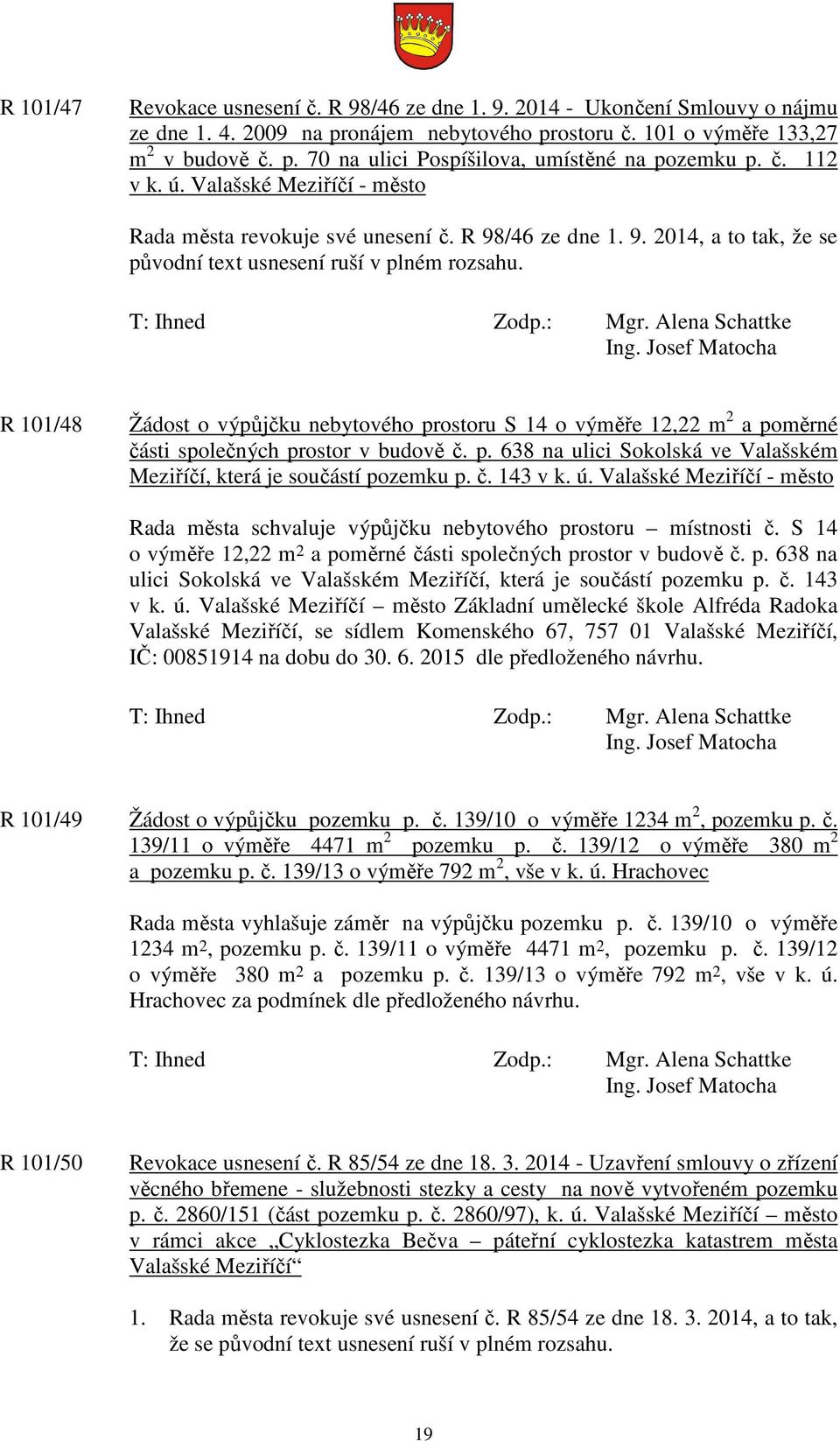 R 101/48 Žádost o výpůjčku nebytového prostoru S 14 o výměře 12,22 m 2 a poměrné části společných prostor v budově č. p. 638 na ulici Sokolská ve Valašském Meziříčí, která je součástí pozemku p. č. 143 v k.