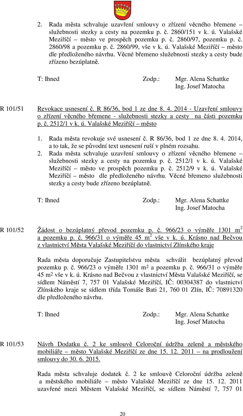 2014 - Uzavření smlouvy o zřízení věcného břemene - služebnosti stezky a cesty na části pozemku p. č. 2512/1 v k. ú. Valašské Meziříčí město 1. Rada města revokuje své usnesení č.