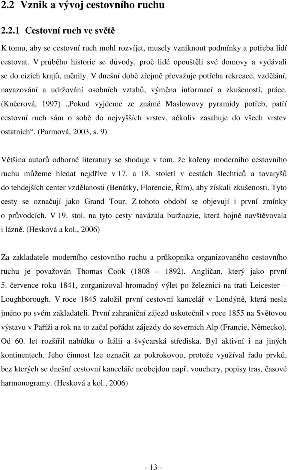 V dnešní době zřejmě převažuje potřeba rekreace, vzdělání, navazování a udržování osobních vztahů, výměna informací a zkušeností, práce.