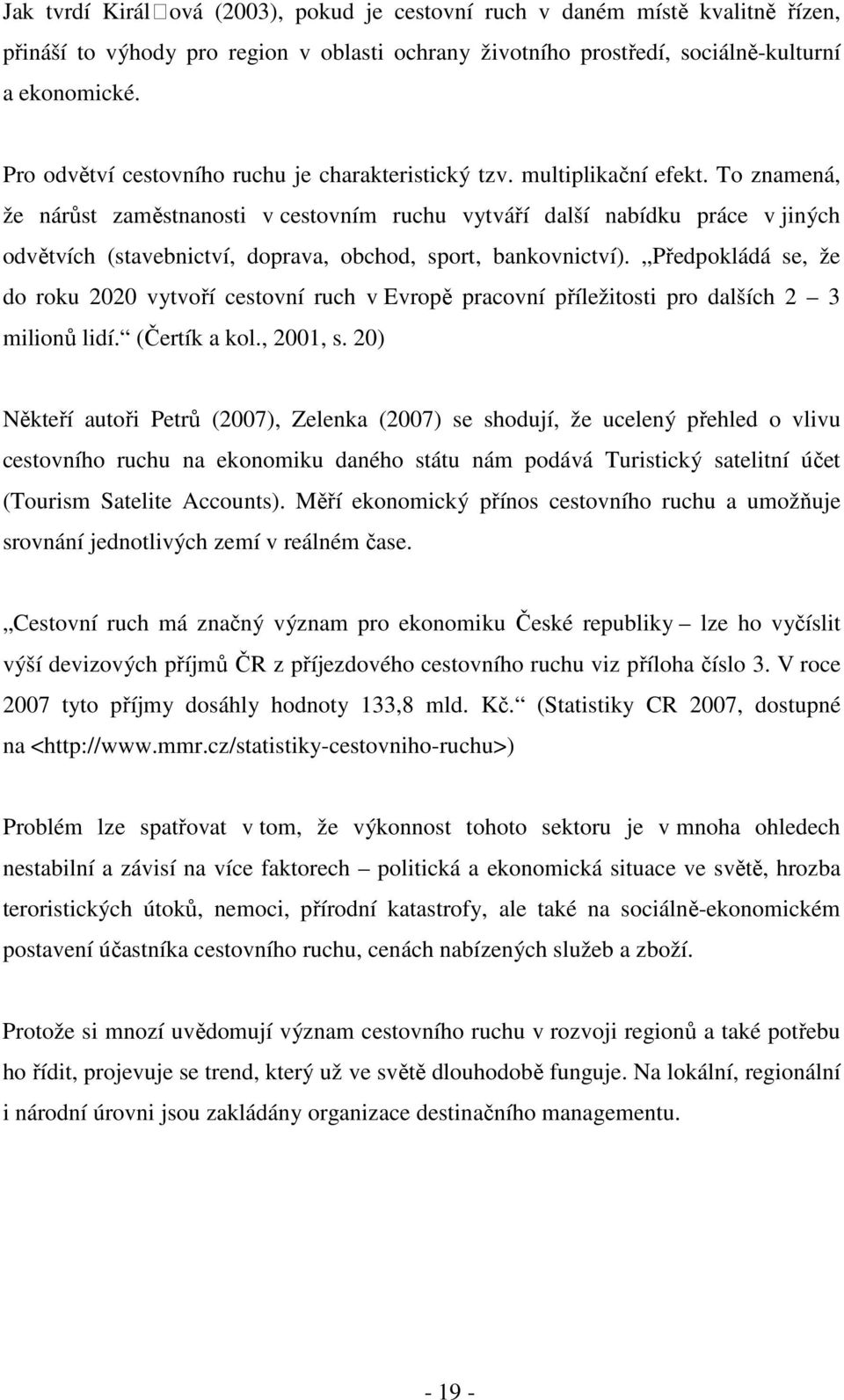 To znamená, že nárůst zaměstnanosti v cestovním ruchu vytváří další nabídku práce v jiných odvětvích (stavebnictví, doprava, obchod, sport, bankovnictví).