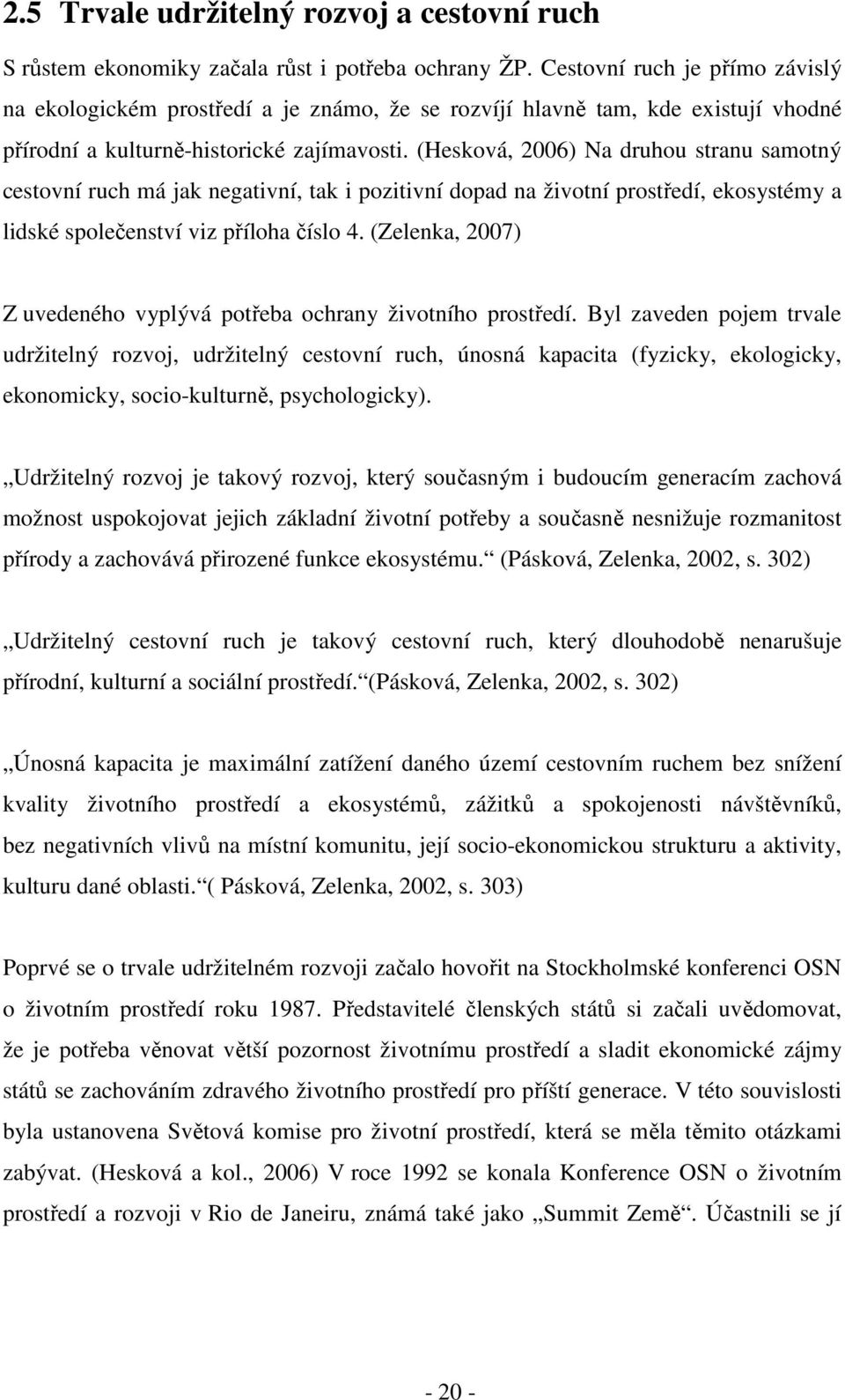 (Hesková, 2006) Na druhou stranu samotný cestovní ruch má jak negativní, tak i pozitivní dopad na životní prostředí, ekosystémy a lidské společenství viz příloha číslo 4.