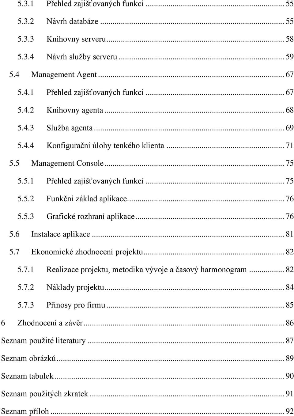 .. 76 5.6 Instalace aplikace... 81 5.7 Ekonomické zhodnocení projektu... 82 5.7.1 Realizace projektu, metodika vývoje a časový harmonogram... 82 5.7.2 Náklady projektu... 84 5.7.3 Přínosy pro firmu.