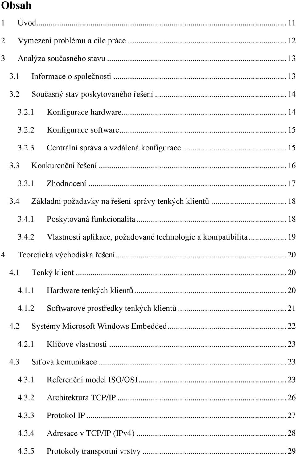 .. 18 3.4.1 Poskytovaná funkcionalita... 18 3.4.2 Vlastnosti aplikace, požadované technologie a kompatibilita... 19 4 Teoretická východiska řešení... 20 4.1 Tenký klient... 20 4.1.1 Hardware tenkých klientů.