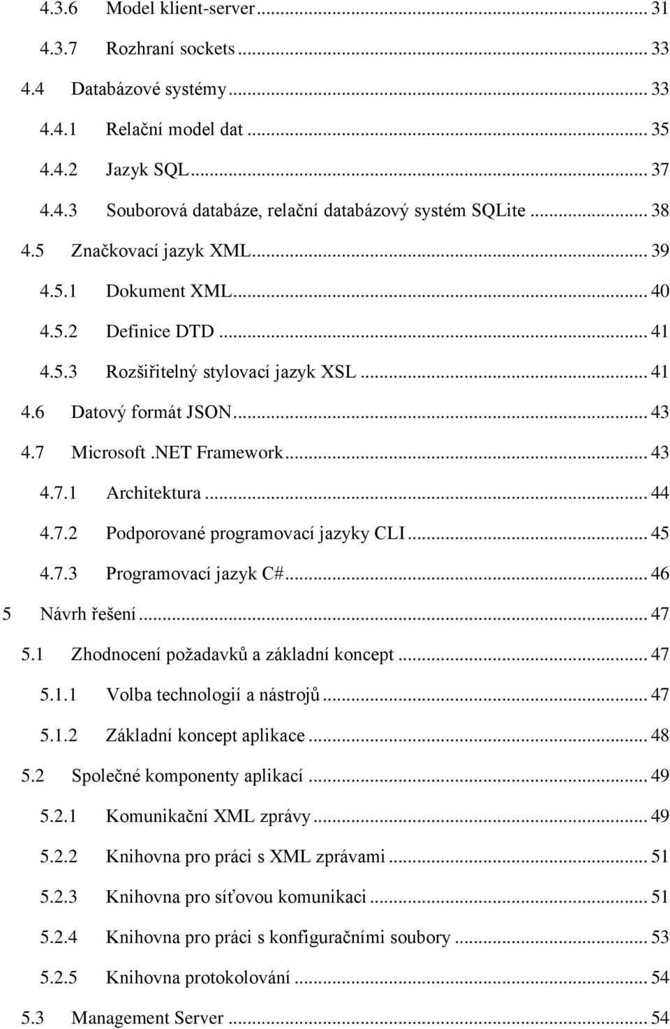 .. 44 4.7.2 Podporované programovací jazyky CLI... 45 4.7.3 Programovací jazyk C#... 46 5 Návrh řešení... 47 5.1 Zhodnocení požadavků a základní koncept... 47 5.1.1 Volba technologií a nástrojů... 47 5.1.2 Základní koncept aplikace.