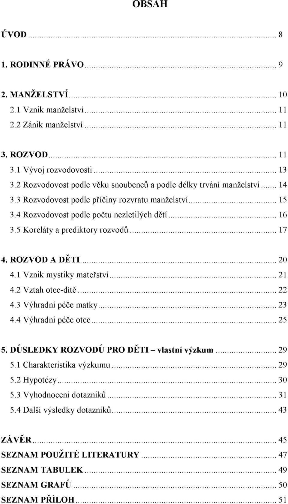 5 Koreláty a prediktory rozvodů...17 4. ROZVOD A DĚTI...20 4.1 Vznik mystiky mateřství...21 4.2 Vztah otec-dítě...22 4.3 Výhradní péče matky...23 4.4 Výhradní péče otce...25 5.