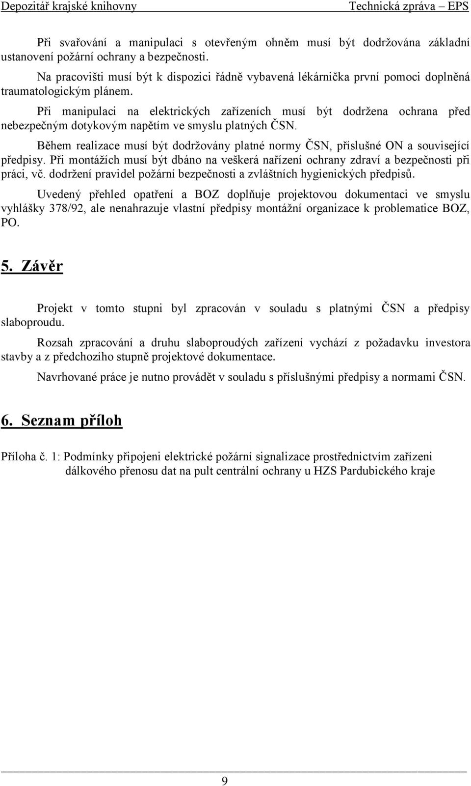 Při manipulaci na elektrických zařízeních musí být dodržena ochrana před nebezpečným dotykovým napětím ve smyslu platných ČSN.