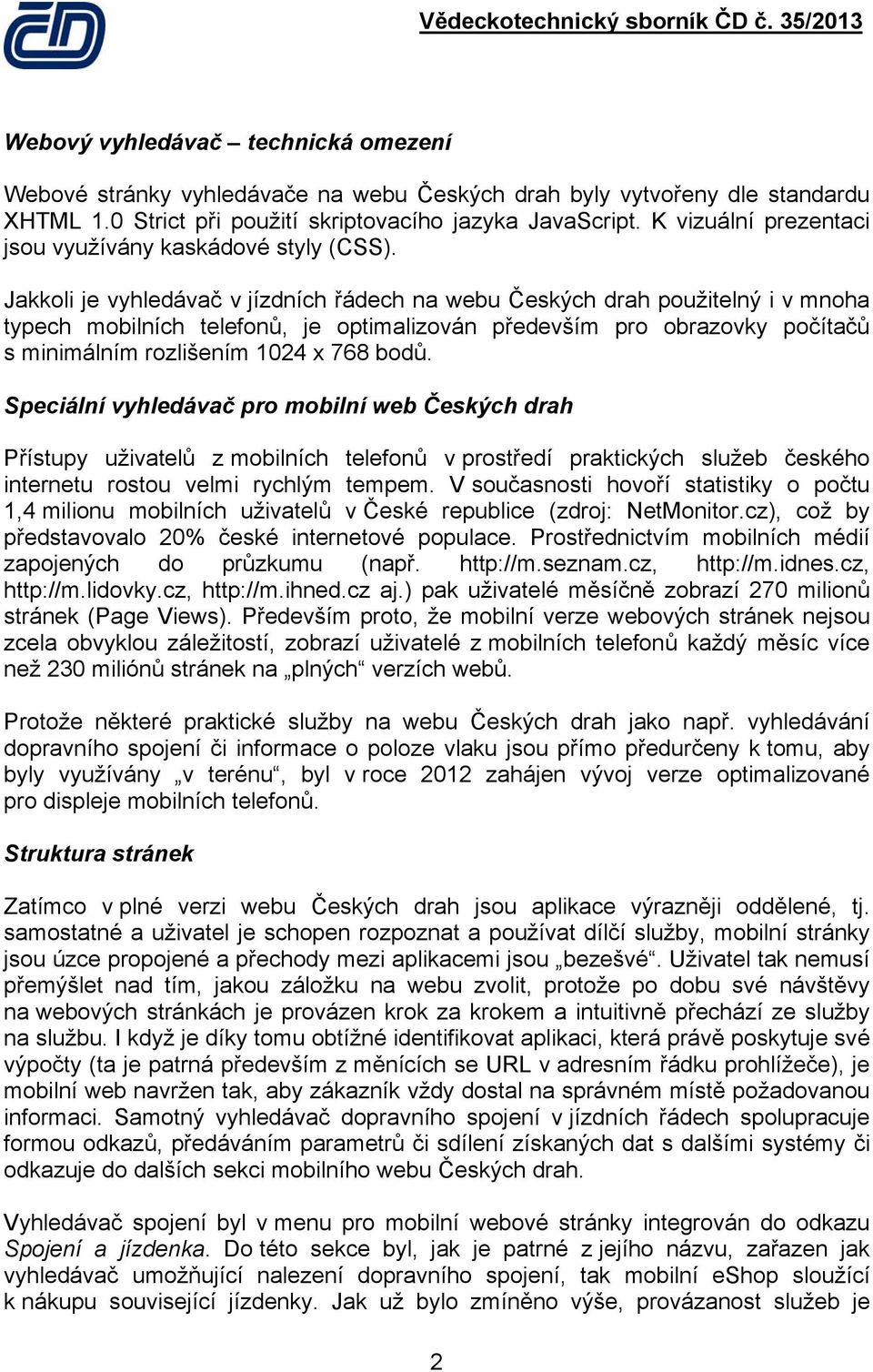 Jakkoli je vyhledávač v jízdních řádech na webu Českých drah použitelný i v mnoha typech mobilních telefonů, je optimalizován především pro obrazovky počítačů s minimálním rozlišením 1024 x 768 bodů.