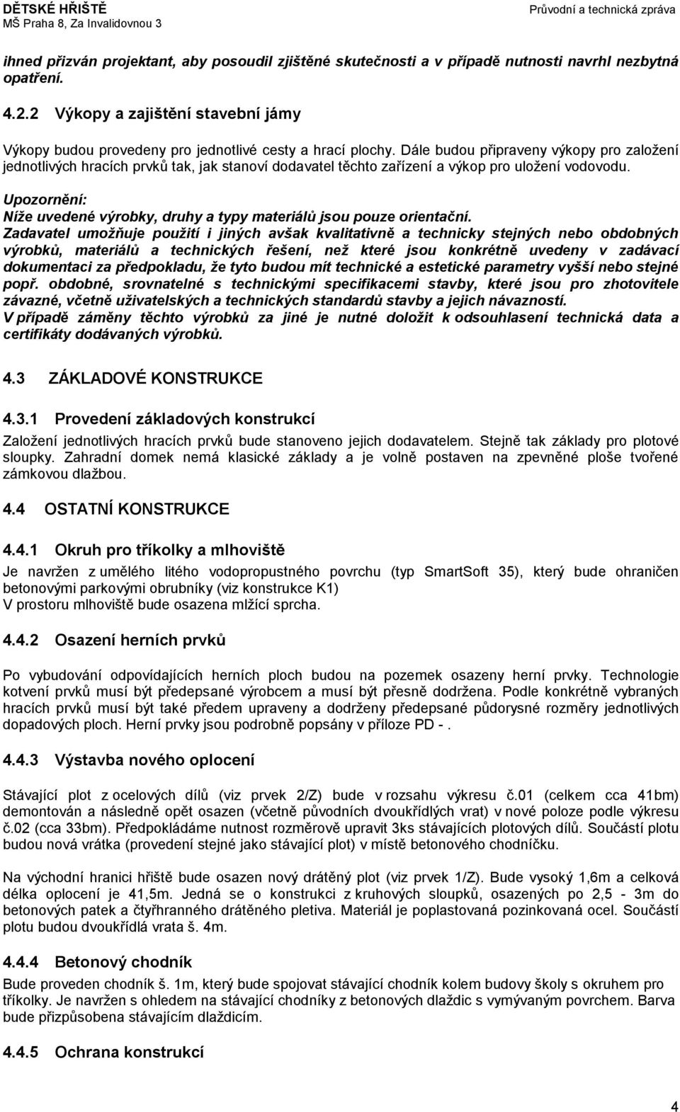 Dále budou připraveny výkopy pro založení jednotlivých hracích prvků tak, jak stanoví dodavatel těchto zařízení a výkop pro uložení vodovodu.