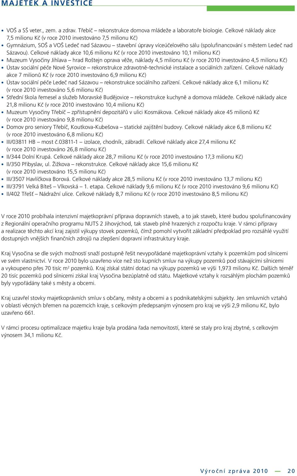 Celkové náklady akce 10,6 milionu Kč (v roce 2010 investováno 10,1 milionu Kč) Muzeum Vysočiny Jihlava hrad Roštejn oprava věže, náklady 4,5 milionu Kč (v roce 2010 investováno 4,5 milionu Kč) Ústav