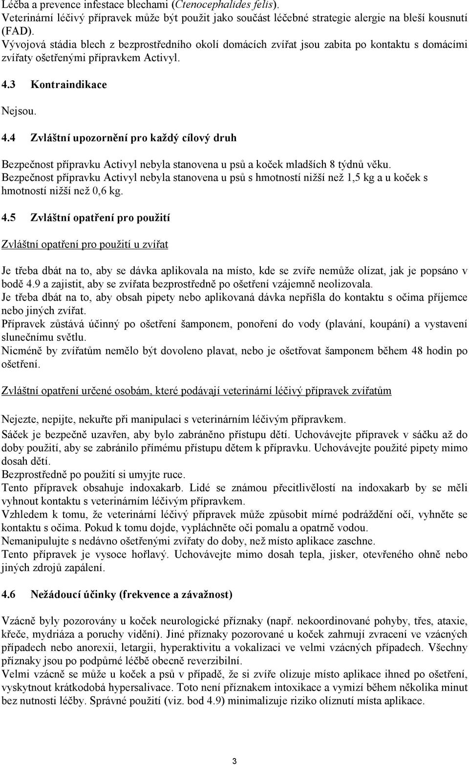 3 Kontraindikace Nejsou. 4.4 Zvláštní upozornění pro každý cílový druh Bezpečnost přípravku Activyl nebyla stanovena u psů a koček mladších 8 týdnů věku.