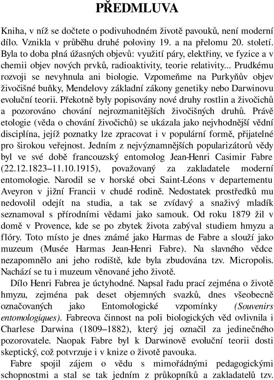 Vzpomeňme na Purkyňův objev živočišné buňky, Mendelovy základní zákony genetiky nebo Darwinovu evoluční teorii.