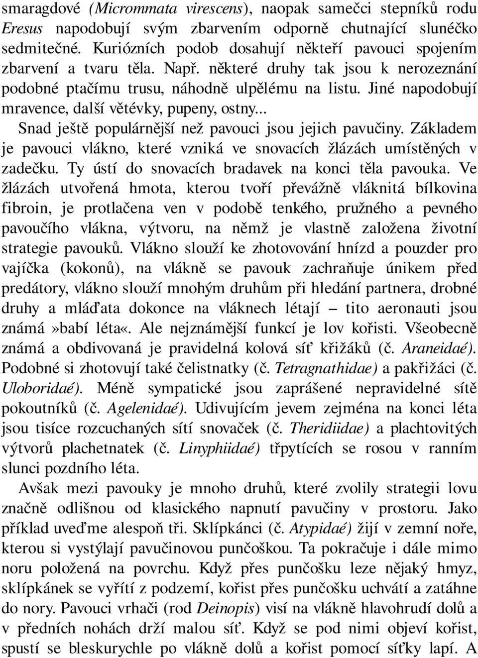 Jiné napodobují mravence, další větévky, pupeny, ostny... Snad ještě populárnější než pavouci jsou jejich pavučiny. Základem je pavouci vlákno, které vzniká ve snovacích žlázách umístěných v zadečku.