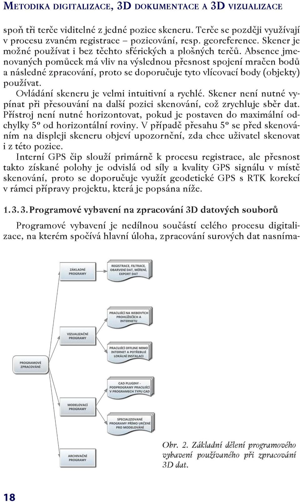 Absence jmenovaných pomůcek má vliv na výslednou přesnost spojení mračen bodů a následné zpracování, proto se doporučuje tyto vlícovací body (objekty) používat.