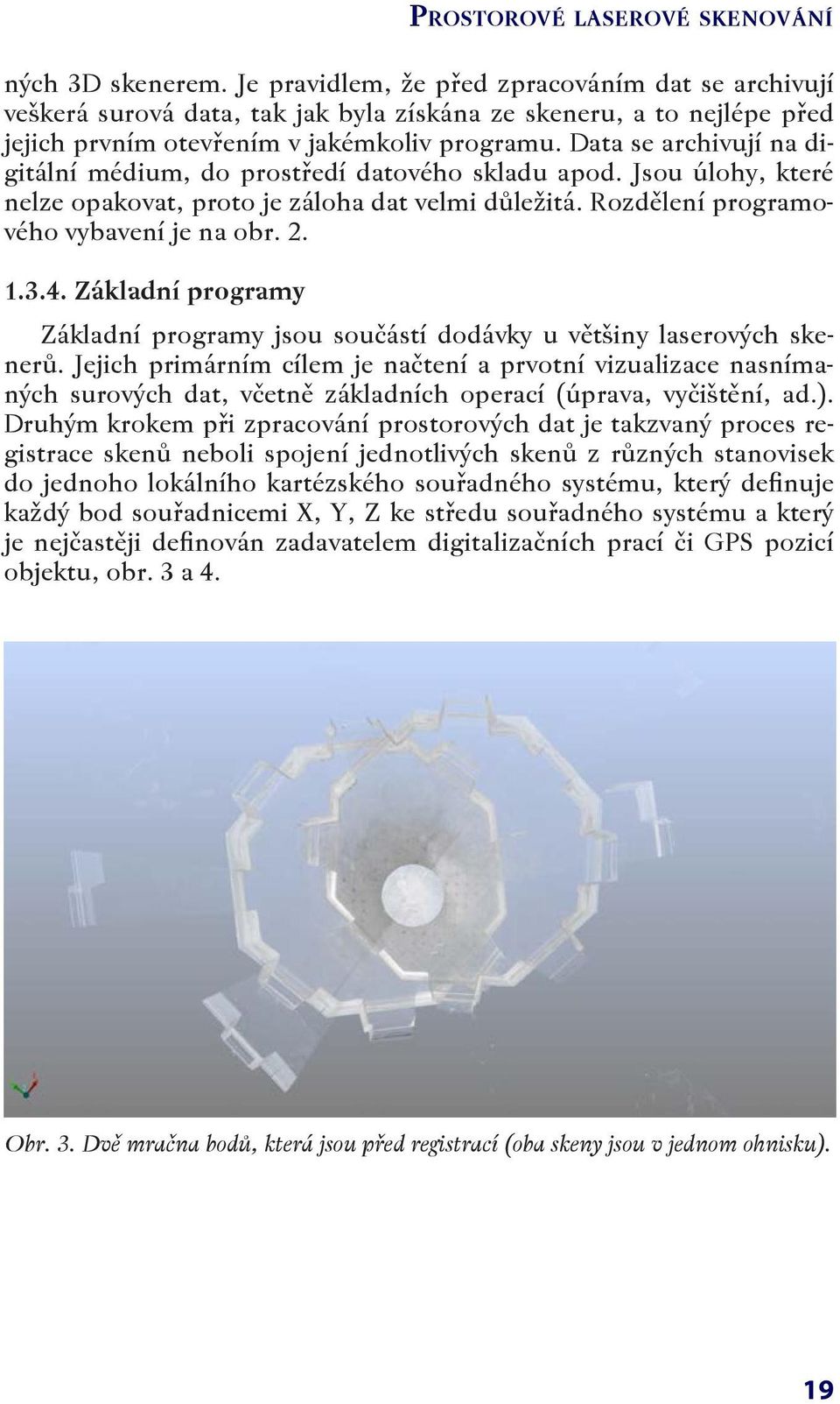 Data se archivují na digitální médium, do prostředí datového skladu apod. Jsou úlohy, které nelze opakovat, proto je záloha dat velmi důležitá. Rozdělení programového vybavení je na obr. 2. 1.3.4.