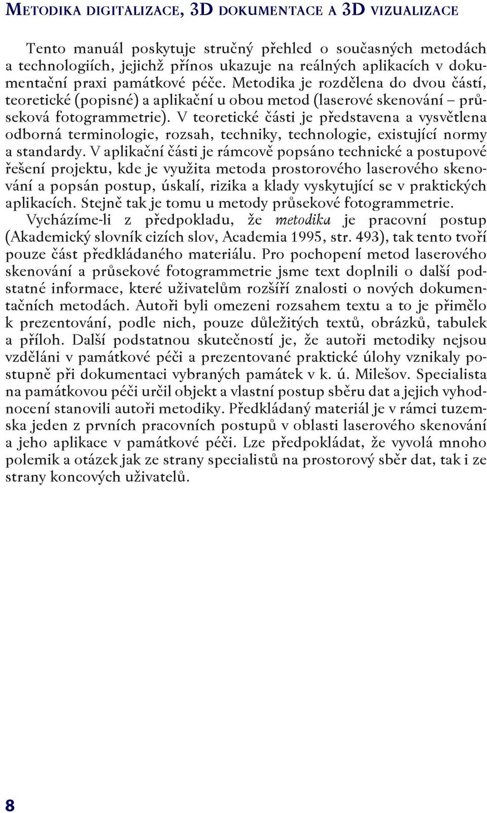 V teoretické části je představena a vysvětlena odborná terminologie, rozsah, techniky, technologie, existující normy a standardy.