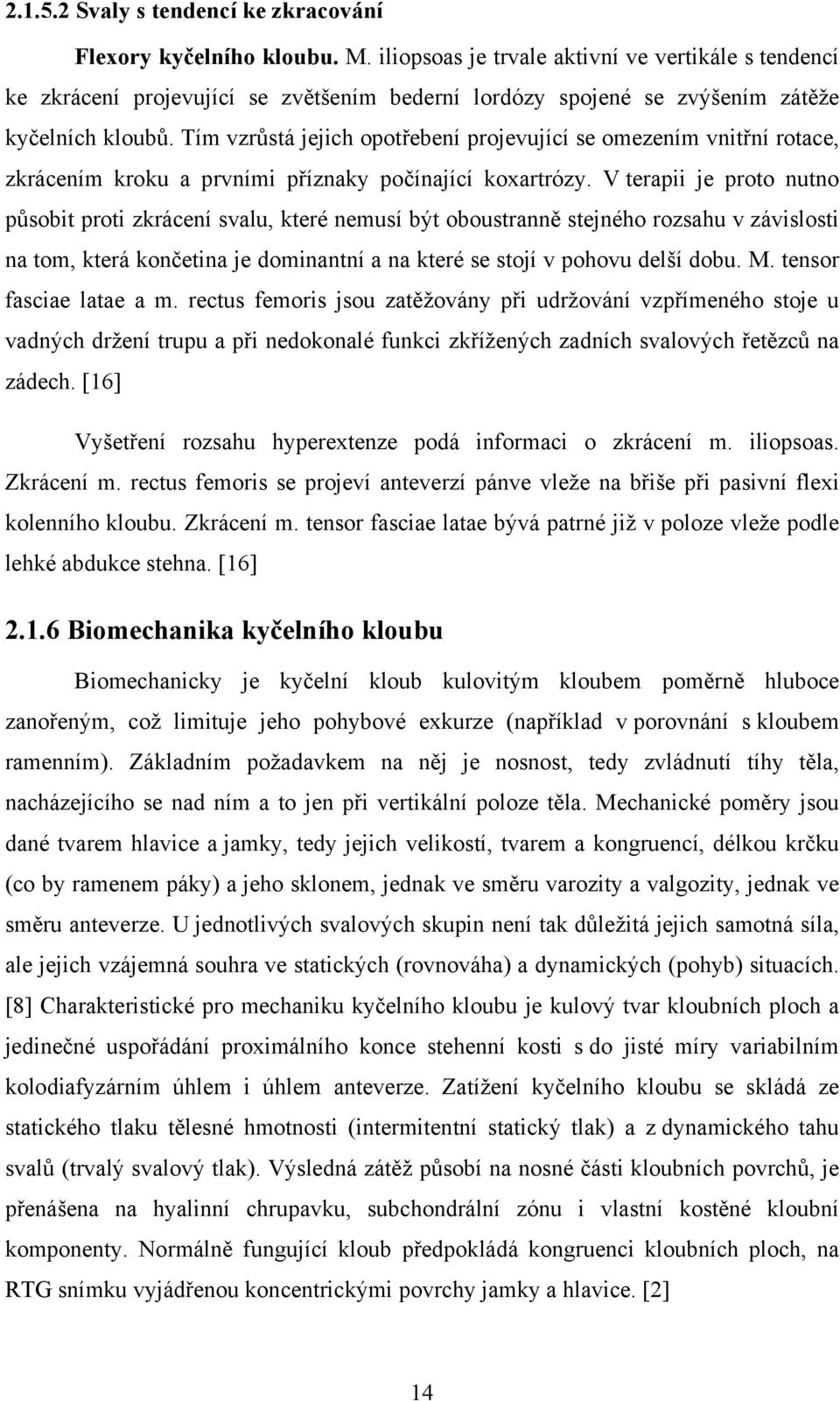 Tím vzrůstá jejich opotřebení projevující se omezením vnitřní rotace, zkrácením kroku a prvními příznaky počínající koxartrózy.