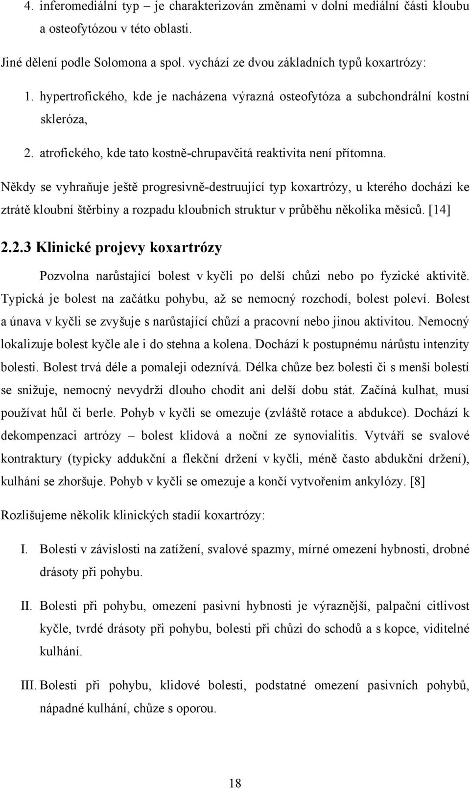 Někdy se vyhraňuje ještě progresivně-destruující typ koxartrózy, u kterého dochází ke ztrátě kloubní štěrbiny a rozpadu kloubních struktur v průběhu několika měsíců. [14] 2.