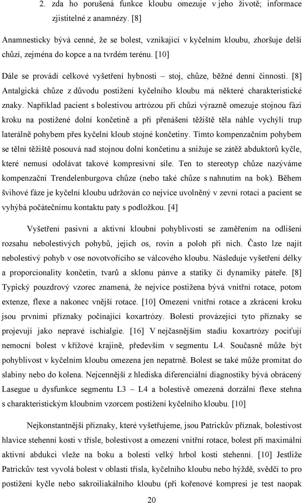 [10] Dále se provádí celkové vyšetření hybnosti stoj, chůze, běžné denní činnosti. [8] Antalgická chůze z důvodu postižení kyčelního kloubu má některé charakteristické znaky.