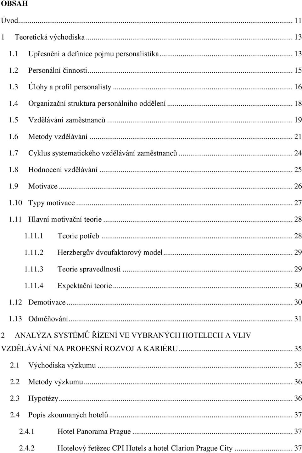 9 Motivace... 26 1.10 Typy motivace... 27 1.11 Hlavní motivační teorie... 28 1.11.1 Teorie potřeb... 28 1.11.2 Herzbergův dvoufaktorový model... 29 1.11.3 Teorie spravedlnosti... 29 1.11.4 Expektační teorie.