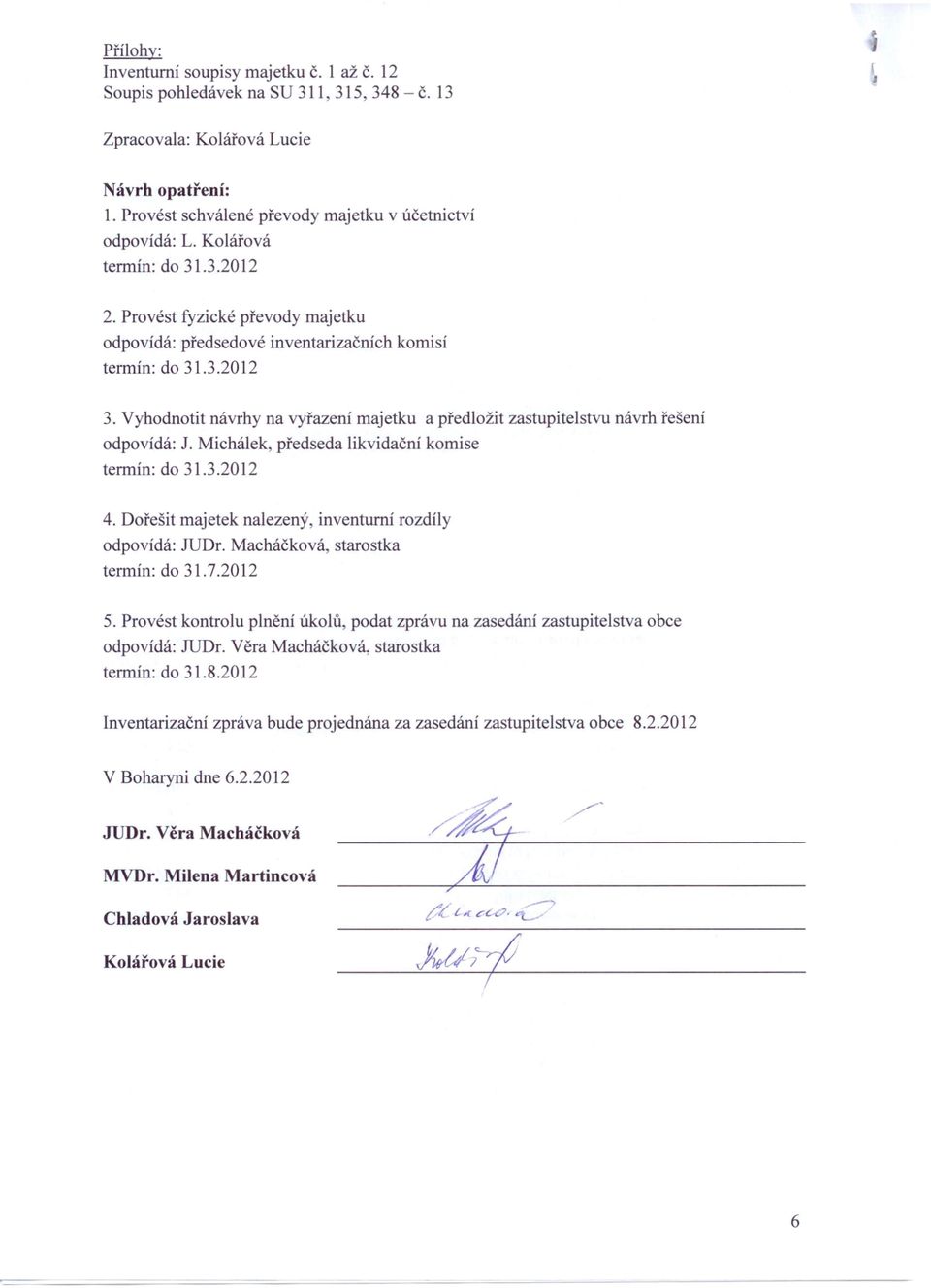 Vyhodnotit návrhy na vyřazení majetku a předložit zastupitelstvu návrh řešení odpovídá: J. Michálek, předseda likvidační komise termín: do 31.3.2012 4.