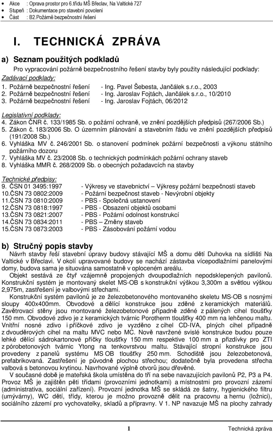 Zákon ČNR č. 133/1985 Sb. o požární ochraně, ve znění pozdějších předpisů (267/2006 Sb.) 5. Zákon č. 183/2006 Sb. O územním plánování a stavebním řádu ve znění pozdějších předpisů (191/2008 Sb.) 6.