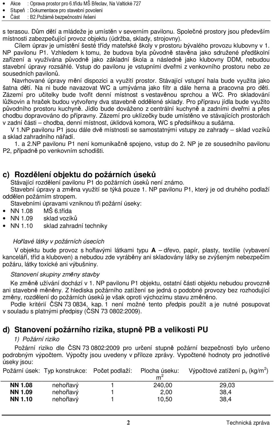 Vzhledem k tomu, že budova byla původně stavěna jako sdružené předškolní zařízení a využívána původně jako základní škola a následně jako klubovny DDM, nebudou stavební úpravy rozsáhlé.