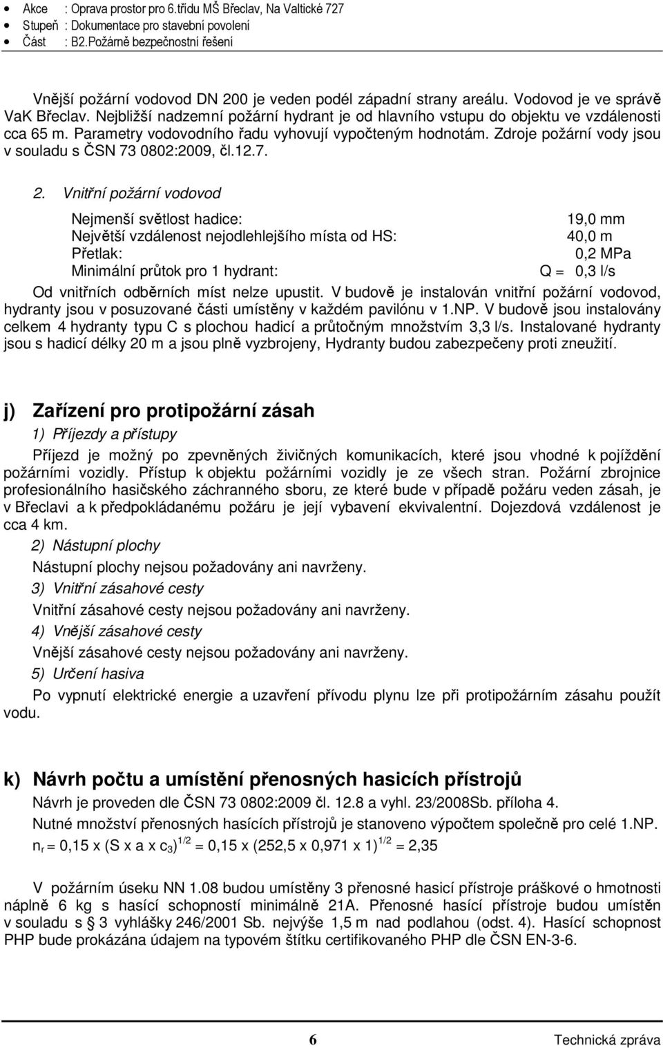 Vnitřní požární vodovod Nejmenší světlost hadice: 19,0 mm Největší vzdálenost nejodlehlejšího místa od HS: 40,0 m Přetlak: 0,2 MPa Minimální průtok pro 1 hydrant: Q = 0,3 l/s Od vnitřních odběrních