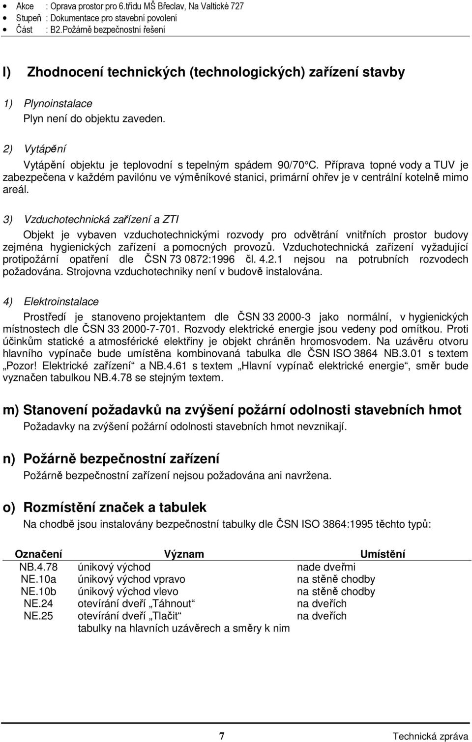 3) Vzduchotechnická zařízení a ZTI Objekt je vybaven vzduchotechnickými rozvody pro odvětrání vnitřních prostor budovy zejména hygienických zařízení a pomocných provozů.