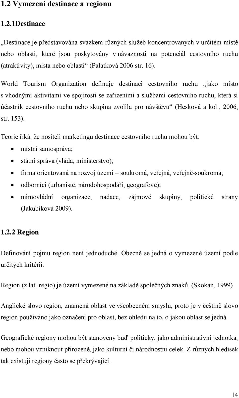 World Tourism Organization definuje destinaci cestovního ruchu jako místo s vhodnými aktivitami ve spojitosti se zařízeními a službami cestovního ruchu, která si účastník cestovního ruchu nebo