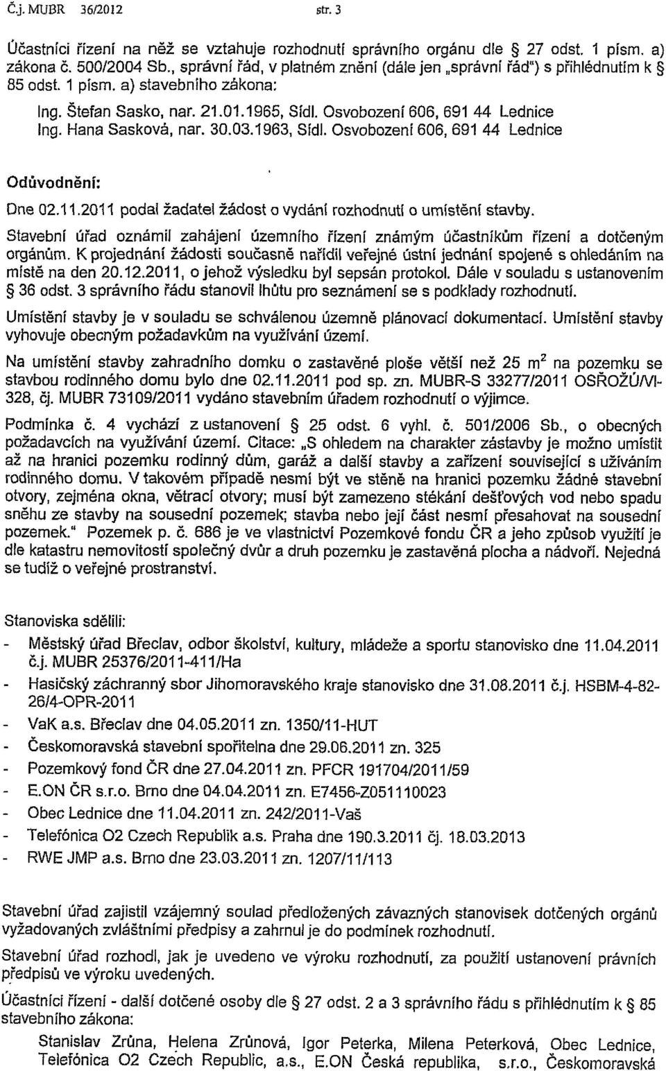 Hana Sasková, nar. 30.03.1963, Sídl. Osvobození 606, 691 44 Lednice Odůvodnění: Dne 02.11.2011 podai žadatel žádost o vydání rozhodnutí o umístění stavby.