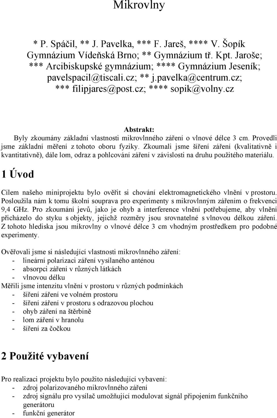 Provedli jsme základní měření z tohoto oboru fyziky. Zkoumali jsme šíření záření (kvalitativně i kvantitativně), dále lom, odraz a pohlcování záření v závislosti na druhu použitého materiálu.