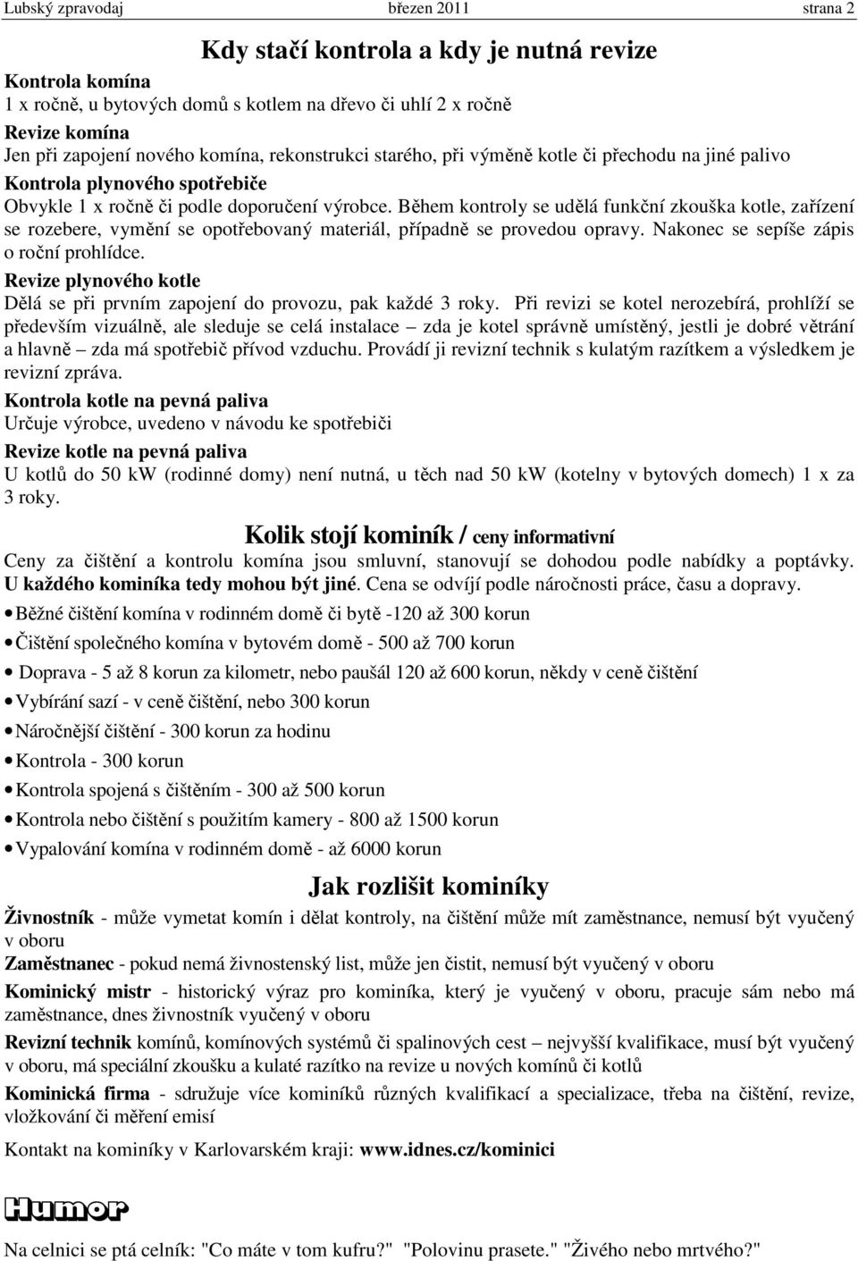 Během kontroly se udělá funkční zkouška kotle, zařízení se rozebere, vymění se opotřebovaný materiál, případně se provedou opravy. Nakonec se sepíše zápis o roční prohlídce.