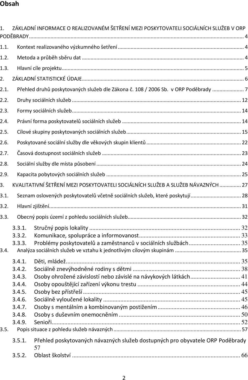 Formy sociálních služeb... 14 2.4. Právní forma poskytovatelů sociálních služeb... 14 2.5. Cílové skupiny poskytovaných sociálních služeb... 15 2.6.