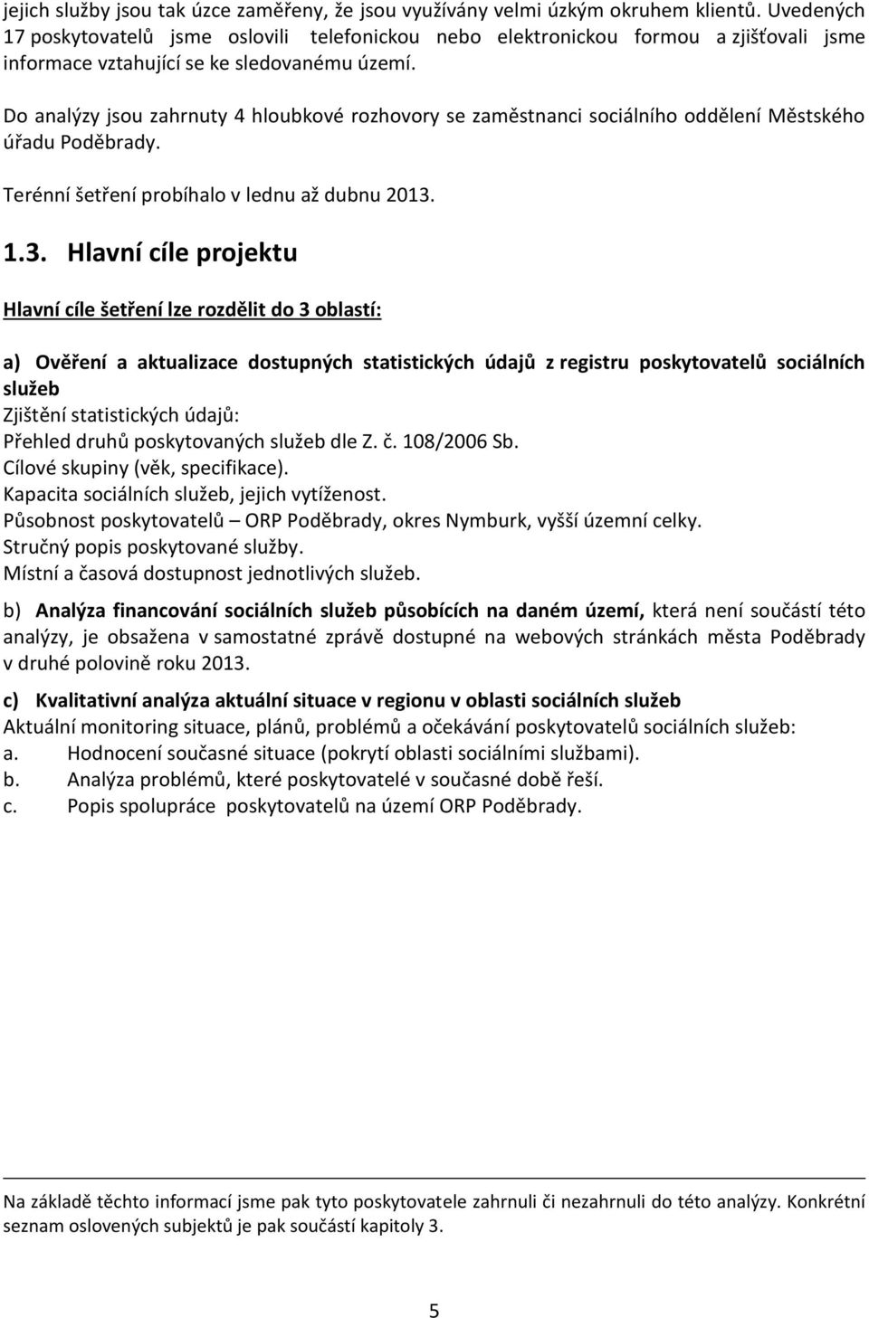 Do analýzy jsou zahrnuty 4 hloubkové rozhovory se zaměstnanci sociálního oddělení Městského úřadu Poděbrady. Terénní šetření probíhalo v lednu až dubnu 2013.